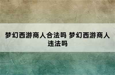 梦幻西游商人合法吗 梦幻西游商人违法吗